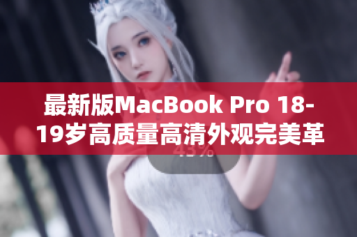 最新版MacBook Pro 18-19岁高质量高清外观完美革新