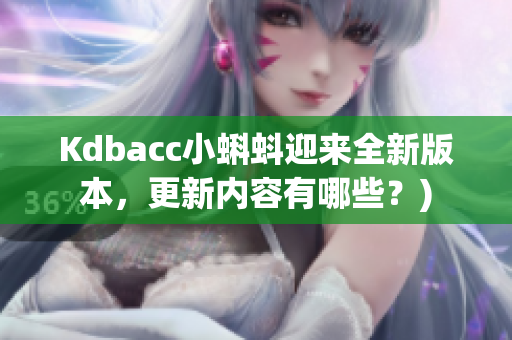 Kdbacc小蝌蚪迎来全新版本，更新内容有哪些？)