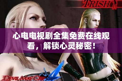 心电电视剧全集免费在线观看，解锁心灵秘密！