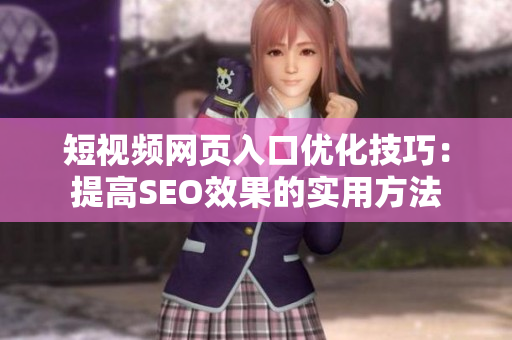 短视频网页入口优化技巧：提高SEO效果的实用方法