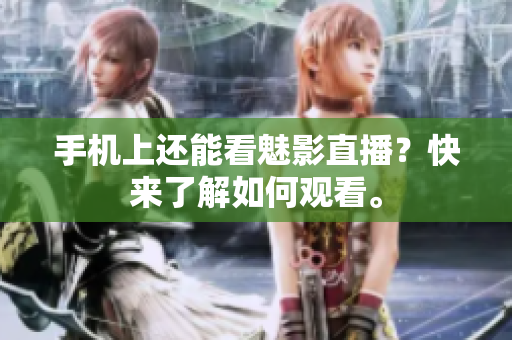 手机上还能看魅影直播？快来了解如何观看。