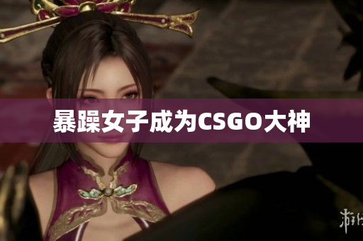 暴躁女子成为CSGO大神