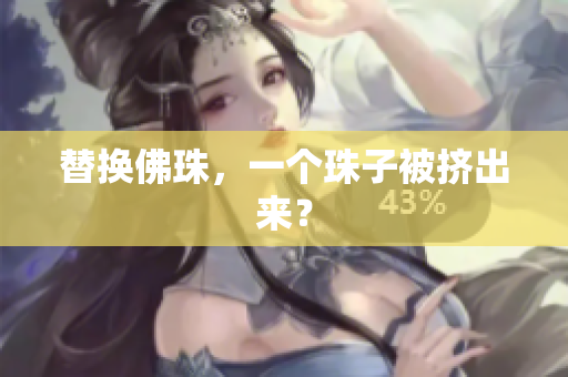 替换佛珠，一个珠子被挤出来？