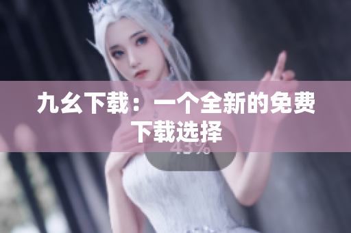 九幺下载：一个全新的免费下载选择