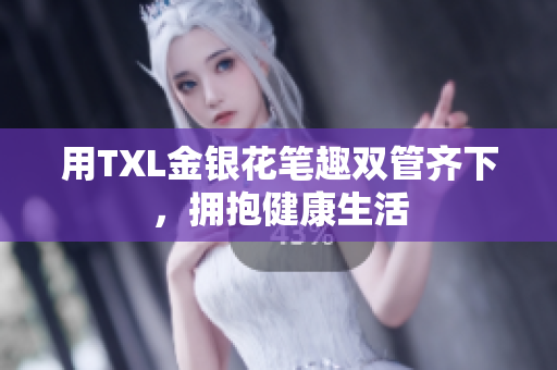 用TXL金银花笔趣双管齐下，拥抱健康生活