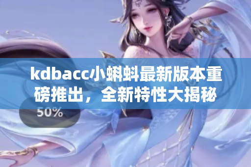 kdbacc小蝌蚪最新版本重磅推出，全新特性大揭秘