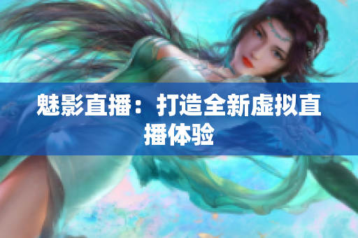 魅影直播：打造全新虚拟直播体验