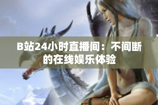B站24小时直播间：不间断的在线娱乐体验