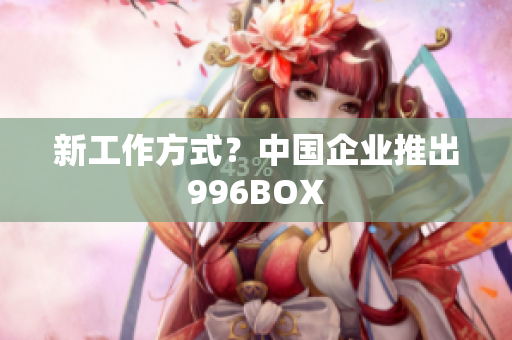 新工作方式？中国企业推出996BOX