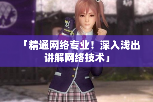 「精通网络专业！深入浅出讲解网络技术」