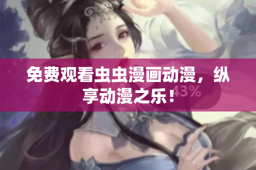 免费观看虫虫漫画动漫，纵享动漫之乐！