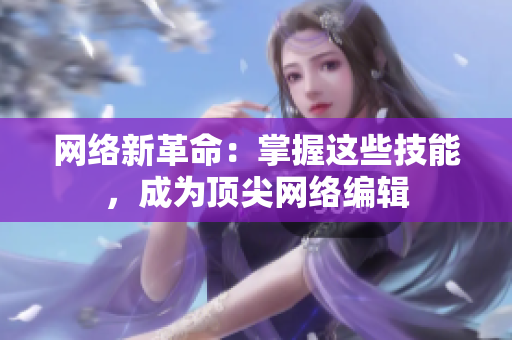 网络新革命：掌握这些技能，成为顶尖网络编辑