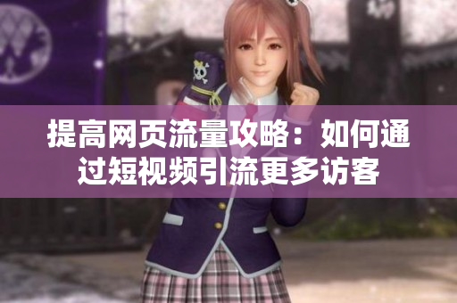 提高网页流量攻略：如何通过短视频引流更多访客