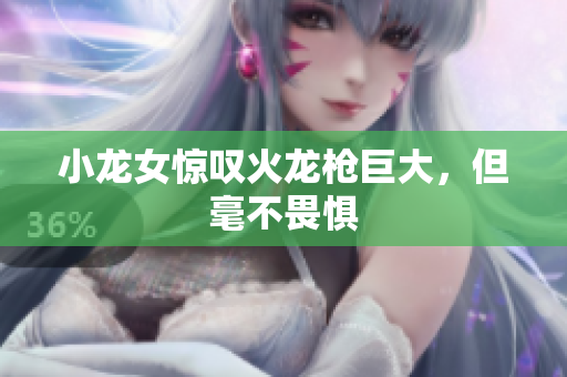 小龙女惊叹火龙枪巨大，但毫不畏惧