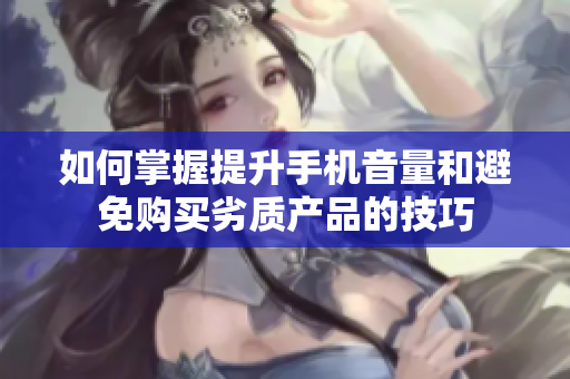如何掌握提升手机音量和避免购买劣质产品的技巧