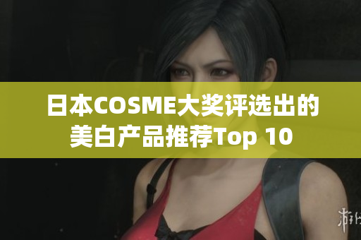 日本COSME大奖评选出的美白产品推荐Top 10