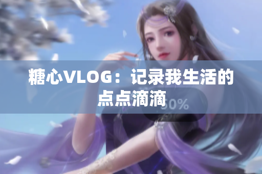 糖心VLOG：记录我生活的点点滴滴