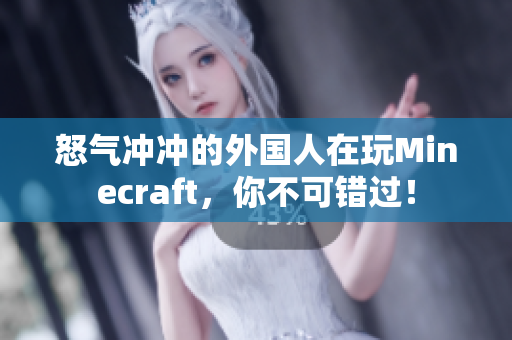 怒气冲冲的外国人在玩Minecraft，你不可错过！