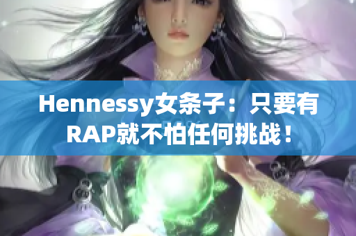 Hennessy女条子：只要有RAP就不怕任何挑战！