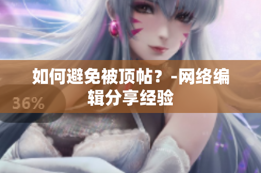 如何避免被顶帖？-网络编辑分享经验