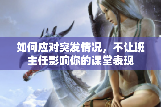 如何应对突发情况，不让班主任影响你的课堂表现