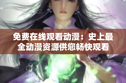 免费在线观看动漫：史上最全动漫资源供您畅快观看