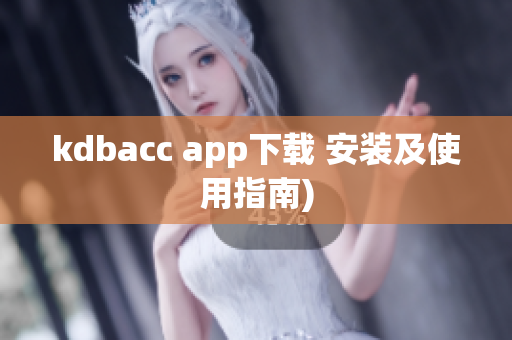 kdbacc app下载 安装及使用指南)