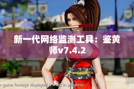新一代网络监测工具：鉴黄师v7.4.2