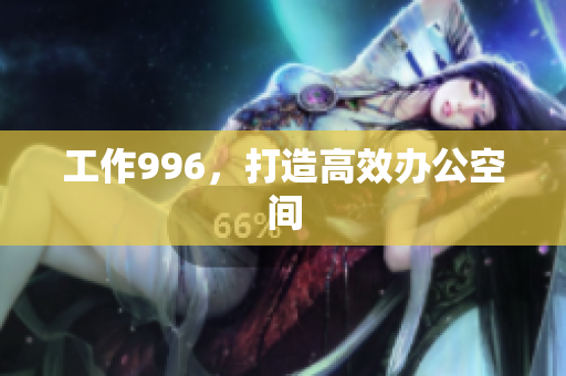 工作996，打造高效办公空间