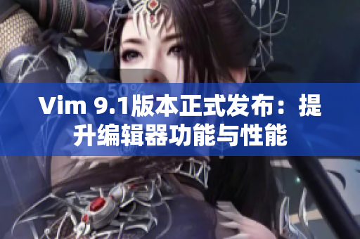 Vim 9.1版本正式发布：提升编辑器功能与性能