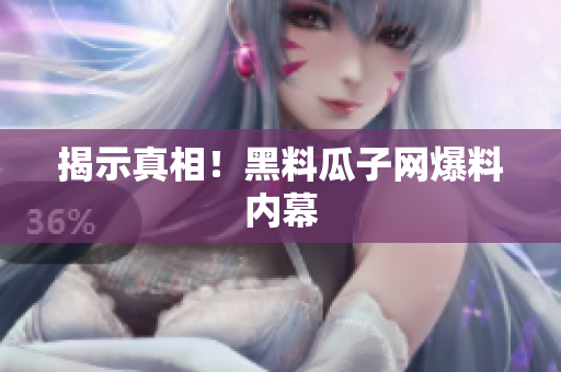 揭示真相！黑料瓜子网爆料内幕