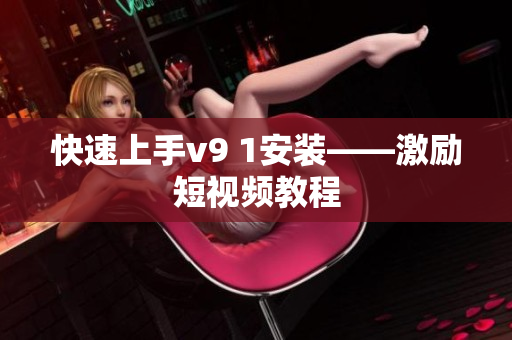 快速上手v9 1安装——激励短视频教程