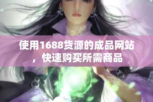 使用1688货源的成品网站，快速购买所需商品