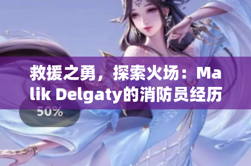 救援之勇，探索火场：Malik Delgaty的消防员经历