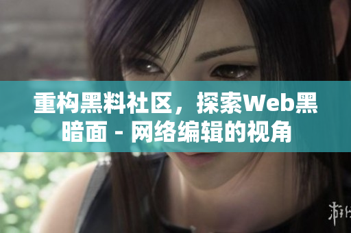 重构黑料社区，探索Web黑暗面 - 网络编辑的视角