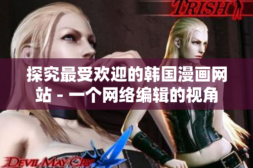 探究最受欢迎的韩国漫画网站 - 一个网络编辑的视角