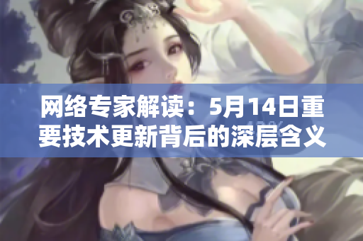 网络专家解读：5月14日重要技术更新背后的深层含义