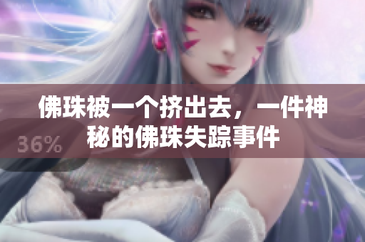 佛珠被一个挤出去，一件神秘的佛珠失踪事件