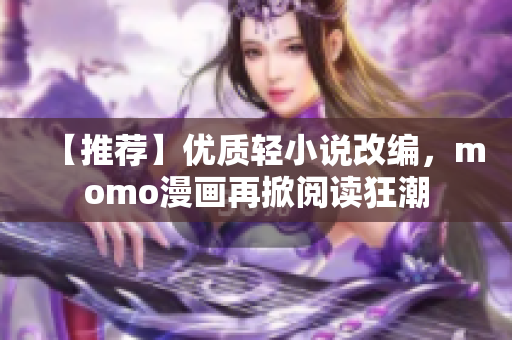【推荐】优质轻小说改编，momo漫画再掀阅读狂潮