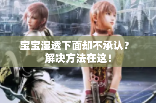 宝宝湿透下面却不承认？ 解决方法在这！