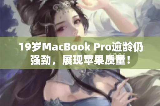 19岁MacBook Pro逾龄仍强劲，展现苹果质量！