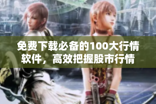 免费下载必备的100大行情软件，高效把握股市行情