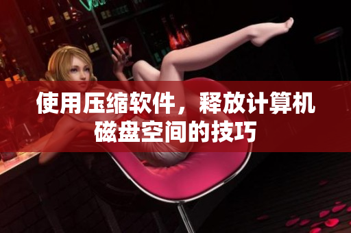 使用压缩软件，释放计算机磁盘空间的技巧