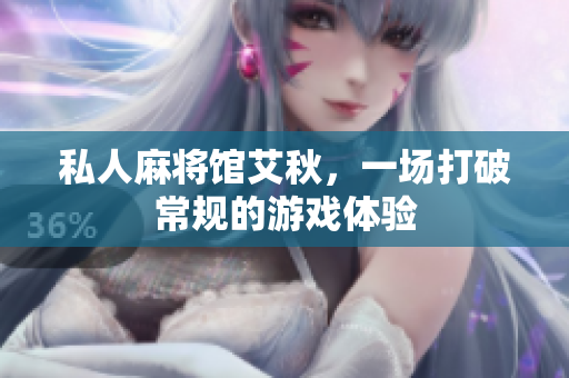 私人麻将馆艾秋，一场打破常规的游戏体验
