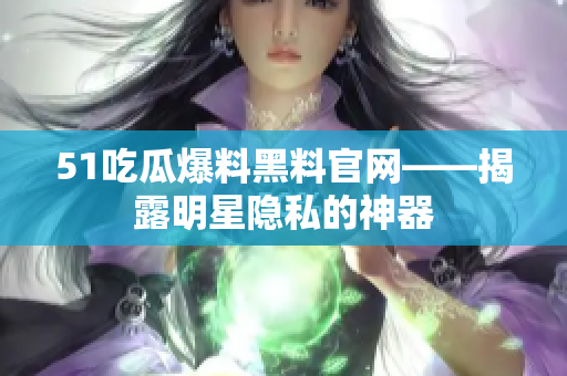 51吃瓜爆料黑料官网——揭露明星隐私的神器