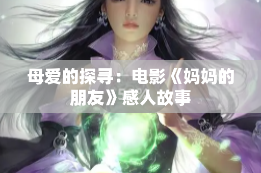 母爱的探寻：电影《妈妈的朋友》感人故事
