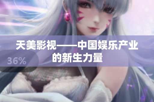 天美影视——中国娱乐产业的新生力量