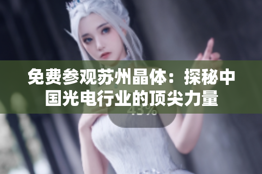 免费参观苏州晶体：探秘中国光电行业的顶尖力量