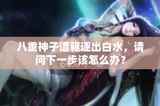 八重神子遭驱逐出白水，请问下一步该怎么办？