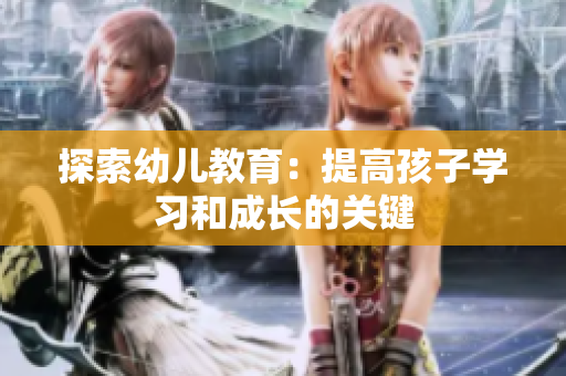 探索幼儿教育：提高孩子学习和成长的关键